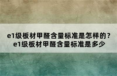 e1级板材甲醛含量标准是怎样的？ e1级板材甲醛含量标准是多少